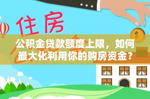 南溪公积金贷款额度上限，如何最大化利用你的购房资金？