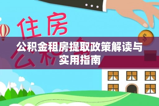 南溪公积金租房提取政策解读与实用指南