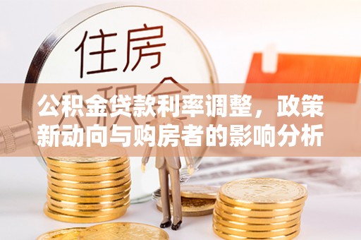 南溪公积金贷款利率调整，政策新动向与购房者的影响分析