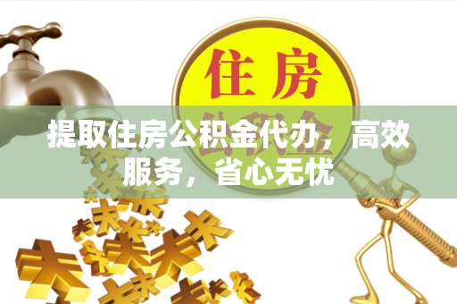 南溪提取住房公积金代办，高效服务，省心无忧