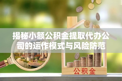 南溪揭秘小额公积金提取代办公司的运作模式与风险防范
