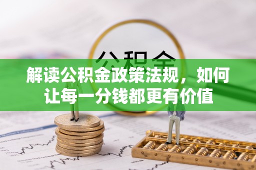 南溪解读公积金政策法规，如何让每一分钱都更有价值