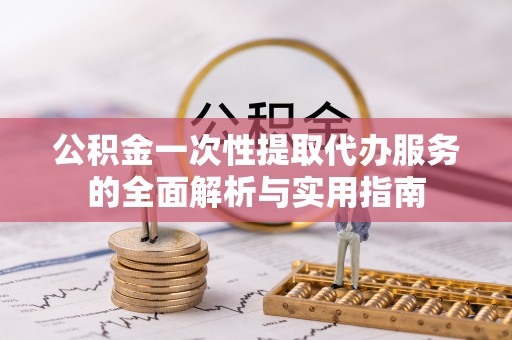 南溪公积金一次性提取代办服务的全面解析与实用指南