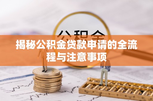 南溪揭秘公积金贷款申请的全流程与注意事项