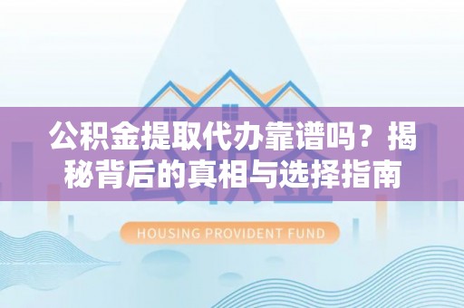 南溪公积金提取代办靠谱吗？揭秘背后的真相与选择指南