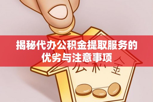 南溪揭秘代办公积金提取服务的优劣与注意事项