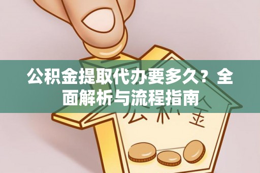 南溪公积金提取代办要多久？全面解析与流程指南