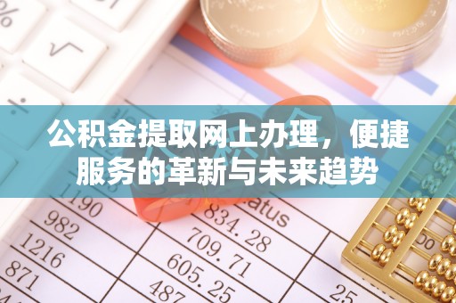 南溪公积金提取网上办理，便捷服务的革新与未来趋势