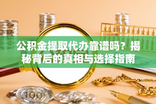 南溪公积金提取代办靠谱吗？揭秘背后的真相与选择指南