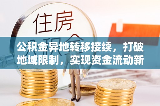 南溪公积金异地转移接续，打破地域限制，实现资金流动新纪元