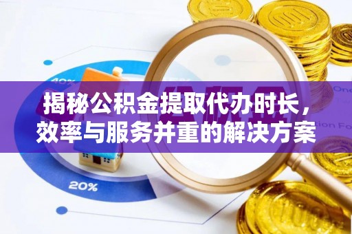 南溪揭秘公积金提取代办时长，效率与服务并重的解决方案