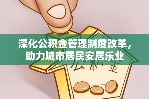 南溪深化公积金管理制度改革，助力城市居民安居乐业