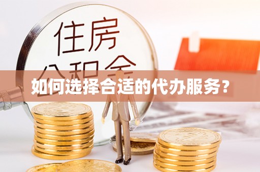 南溪如何选择合适的代办服务？