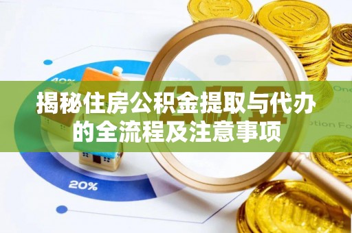 南溪揭秘住房公积金提取与代办的全流程及注意事项