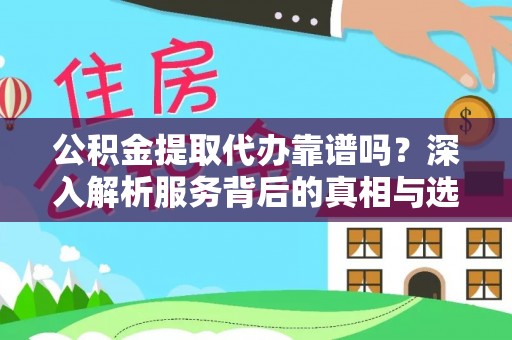 南溪公积金提取代办靠谱吗？深入解析服务背后的真相与选择指南