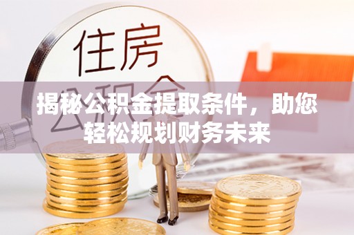 南溪揭秘公积金提取条件，助您轻松规划财务未来
