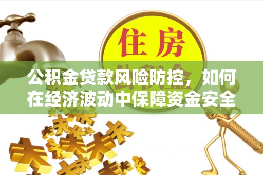 南溪公积金贷款风险防控，如何在经济波动中保障资金安全