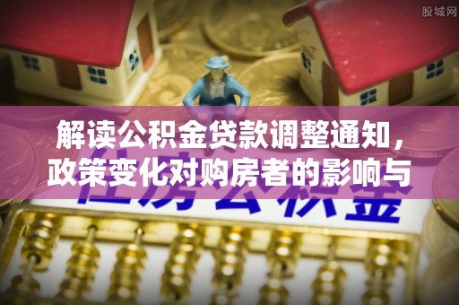 南溪解读公积金贷款调整通知，政策变化对购房者的影响与机遇
