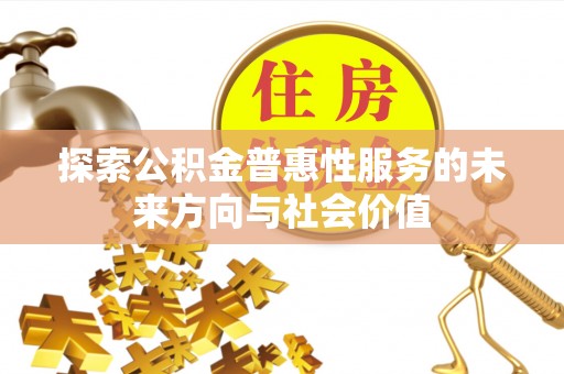 南溪探索公积金普惠性服务的未来方向与社会价值