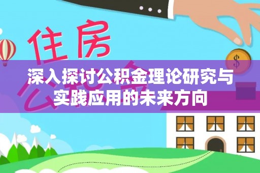 南溪深入探讨公积金理论研究与实践应用的未来方向