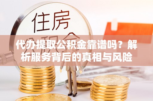 南溪代办提取公积金靠谱吗？解析服务背后的真相与风险
