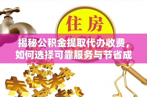 南溪揭秘公积金提取代办收费，如何选择可靠服务与节省成本？