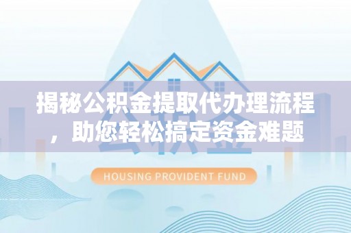 南溪揭秘公积金提取代办理流程，助您轻松搞定资金难题