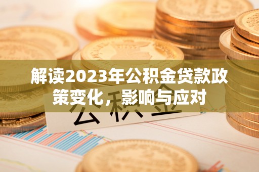 南溪解读2023年公积金贷款政策变化，影响与应对