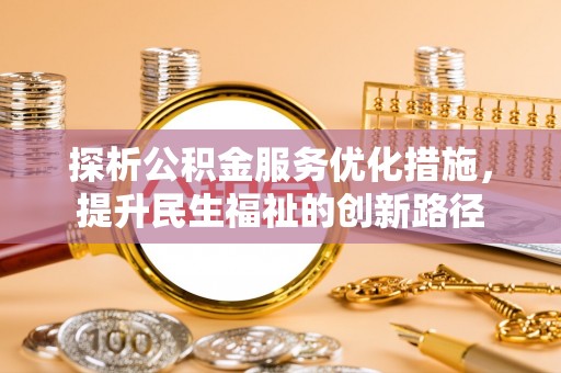 南溪探析公积金服务优化措施，提升民生福祉的创新路径