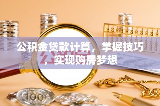 南溪公积金贷款计算，掌握技巧，实现购房梦想