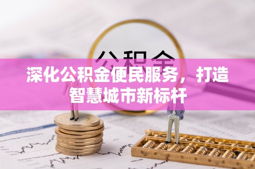 南溪深化公积金便民服务，打造智慧城市新标杆
