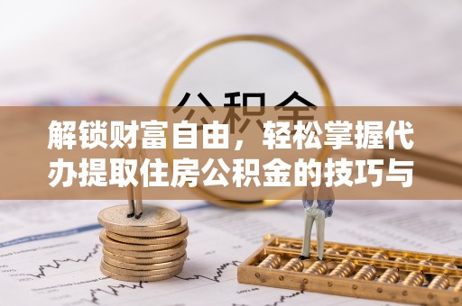 南溪解锁财富自由，轻松掌握代办提取住房公积金的技巧与攻略