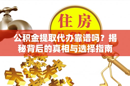 南溪公积金提取代办靠谱吗？揭秘背后的真相与选择指南