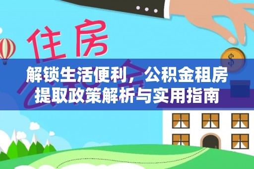 南溪解锁生活便利，公积金租房提取政策解析与实用指南