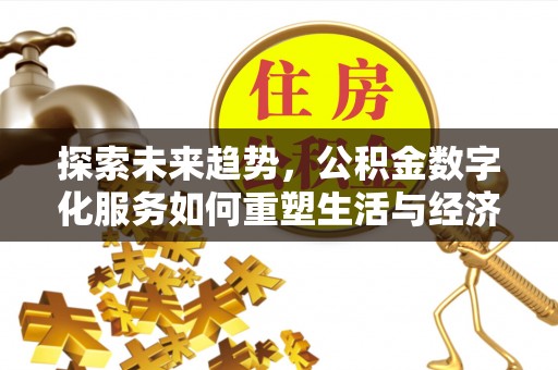 南溪探索未来趋势，公积金数字化服务如何重塑生活与经济