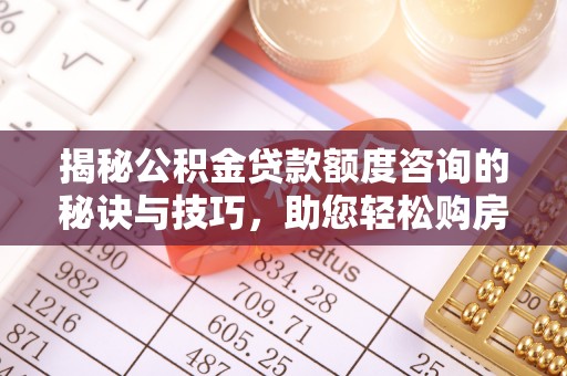 南溪揭秘公积金贷款额度咨询的秘诀与技巧，助您轻松购房！