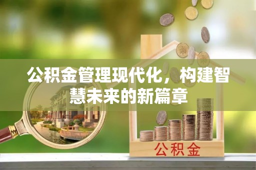 南溪公积金管理现代化，构建智慧未来的新篇章