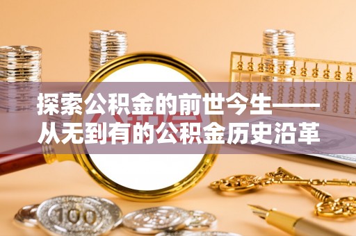 南溪探索公积金的前世今生——从无到有的公积金历史沿革