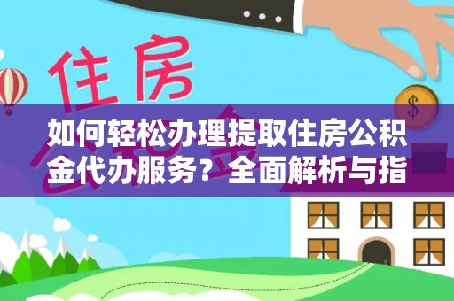 南溪如何轻松办理提取住房公积金代办服务？全面解析与指南