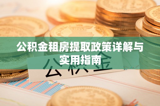 南溪公积金租房提取政策详解与实用指南