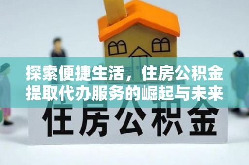 南溪探索便捷生活，住房公积金提取代办服务的崛起与未来趋势