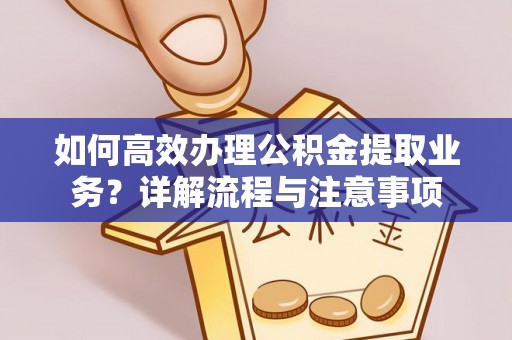 南溪如何高效办理公积金提取业务？详解流程与注意事项
