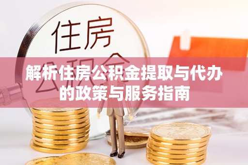 南溪解析住房公积金提取与代办的政策与服务指南