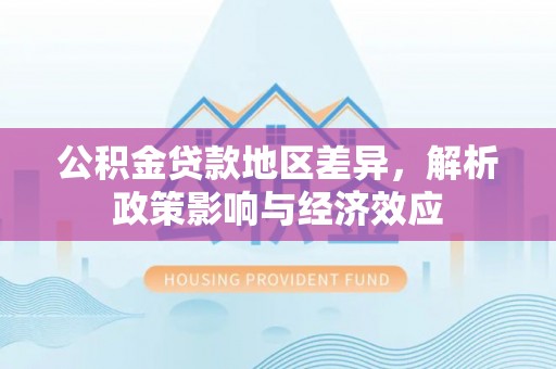 南溪公积金贷款地区差异，解析政策影响与经济效应