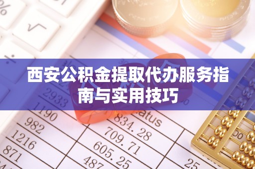 南溪西安公积金提取代办服务指南与实用技巧