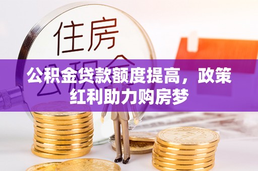 南溪公积金贷款额度提高，政策红利助力购房梦
