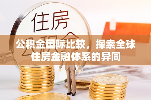 南溪公积金国际比较，探索全球住房金融体系的异同