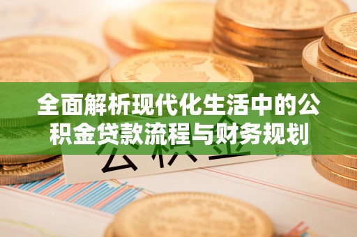 南溪全面解析现代化生活中的公积金贷款流程与财务规划