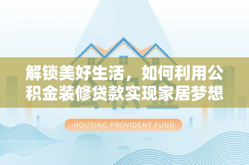 南溪解锁美好生活，如何利用公积金装修贷款实现家居梦想