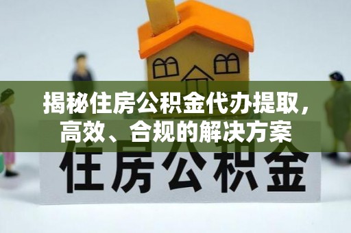 南溪揭秘住房公积金代办提取，高效、合规的解决方案